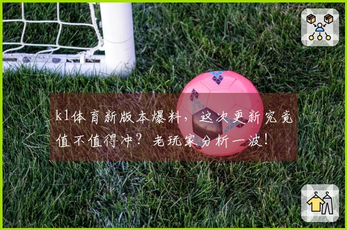 k1体育新版本爆料，这次更新究竟值不值得冲？老玩家分析一波！