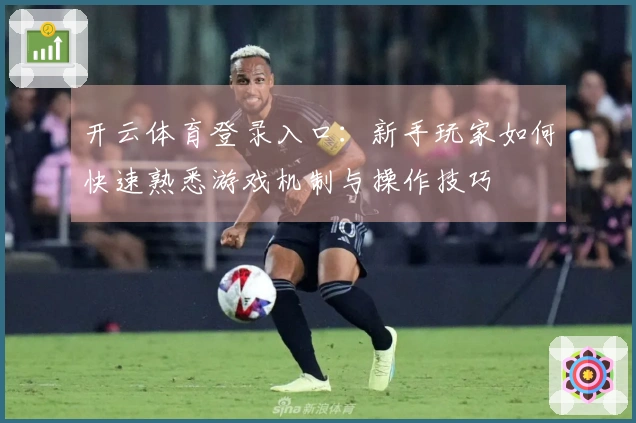 开云体育登录入口：新手玩家如何快速熟悉游戏机制与操作技巧