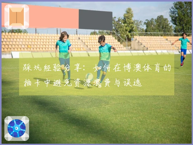 踩坑经验分享：如何在博澳体育的抽卡中避免资源浪费与误选