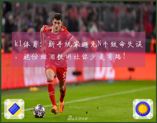 k1体育：新手玩家避免N个致命失误，这份血泪教训让你少走弯路！