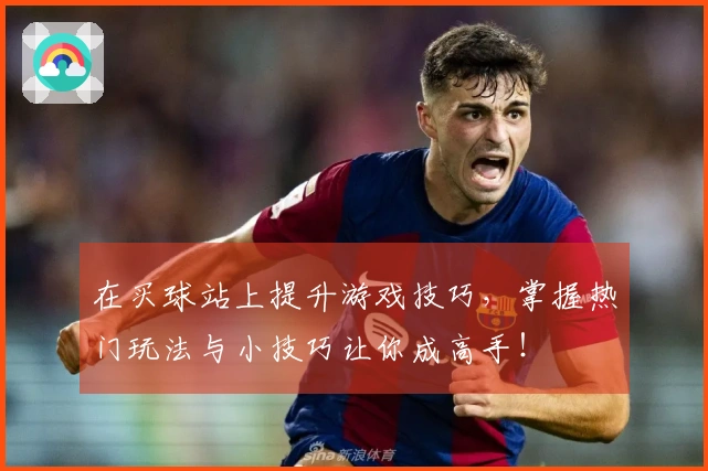 在买球站上提升游戏技巧，掌握热门玩法与小技巧让你成高手！