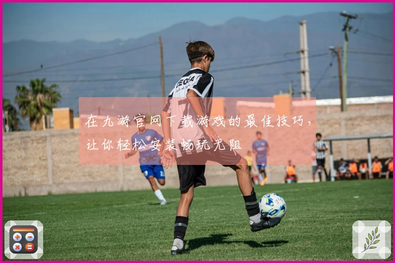 在九游官网下载游戏的最佳技巧，让你轻松安装畅玩无阻