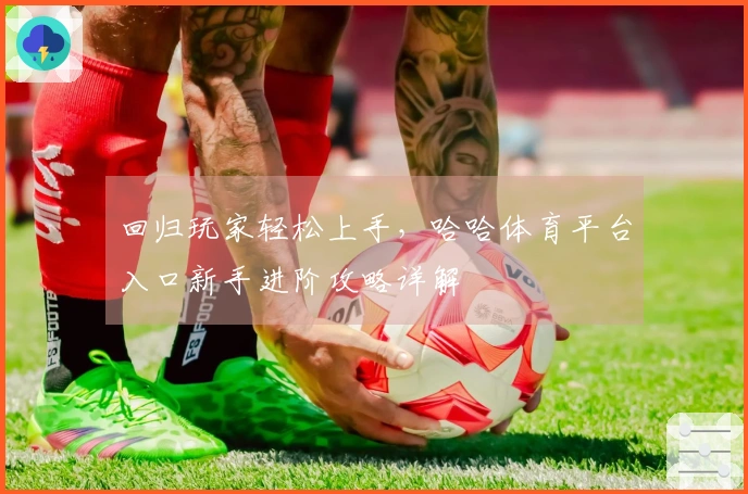 回归玩家轻松上手，哈哈体育平台入口新手进阶攻略详解