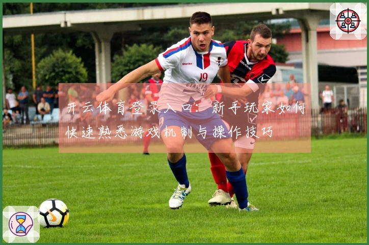 开云体育登录入口：新手玩家如何快速熟悉游戏机制与操作技巧