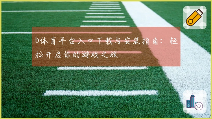 b体育平台入口下载与安装指南：轻松开启你的游戏之旅