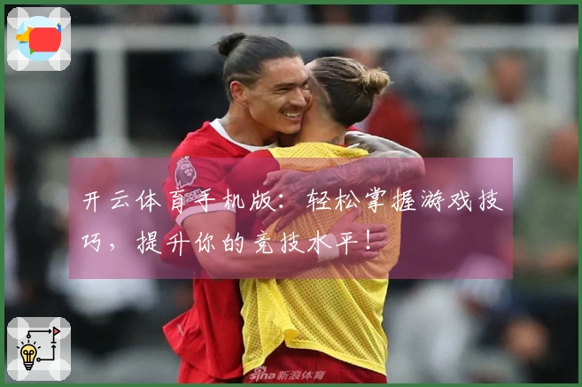 开云体育手机版：轻松掌握游戏技巧，提升你的竞技水平！