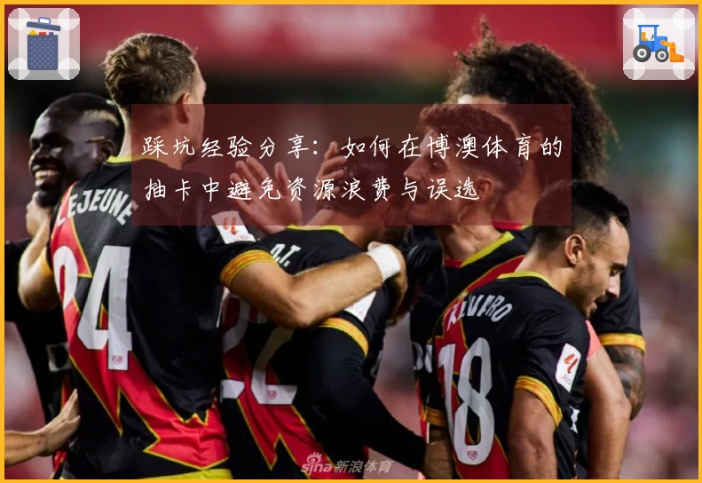 踩坑经验分享：如何在博澳体育的抽卡中避免资源浪费与误选