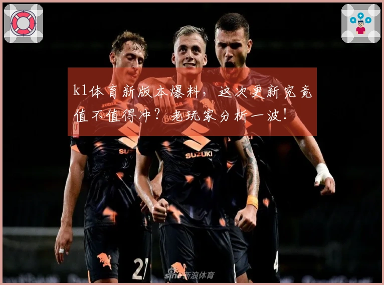 k1体育新版本爆料，这次更新究竟值不值得冲？老玩家分析一波！