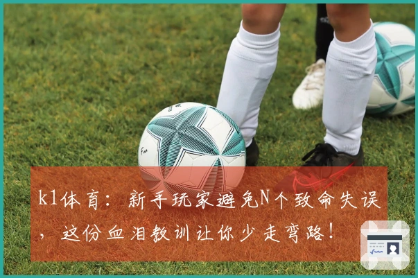 k1体育：新手玩家避免N个致命失误，这份血泪教训让你少走弯路！