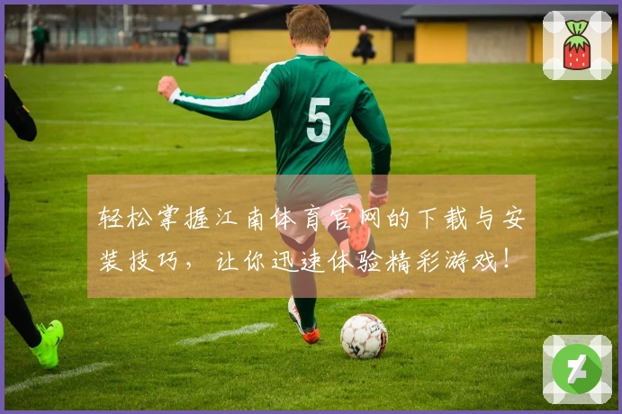 轻松掌握江南体育官网的下载与安装技巧，让你迅速体验精彩游戏！